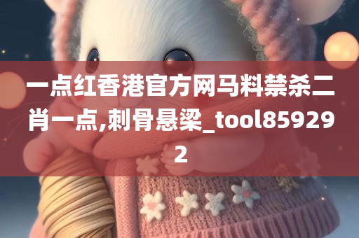 一点红香港官方网马料禁杀二肖一点,刺骨悬梁_tool859292