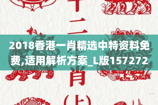 2018香港一肖精选中特资料免费,适用解析方案_L版157272