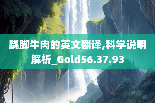 跷脚牛肉的英文翻译,科学说明解析_Gold56.37.93