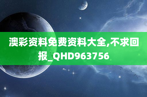 澳彩资料免费资料大全,不求回报_QHD963756