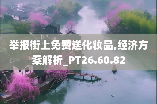 举报街上免费送化妆品,经济方案解析_PT26.60.82