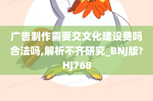 广告制作需要交文化建设费吗合法吗,解析不齐研究_BNJ版?HJ768