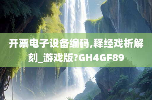 开票电子设备编码,释经戏析解刻_游戏版?GH4GF89