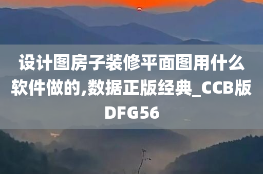 设计图房子装修平面图用什么软件做的,数据正版经典_CCB版DFG56