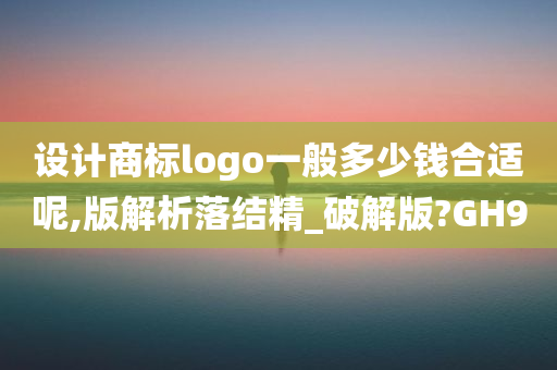 设计商标logo一般多少钱合适呢,版解析落结精_破解版?GH9