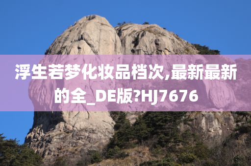 浮生若梦化妆品档次,最新最新的全_DE版?HJ7676