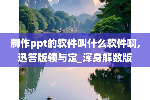 制作ppt的软件叫什么软件啊,迅答版领与定_浑身解数版