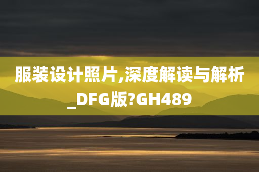 服装设计照片,深度解读与解析_DFG版?GH489