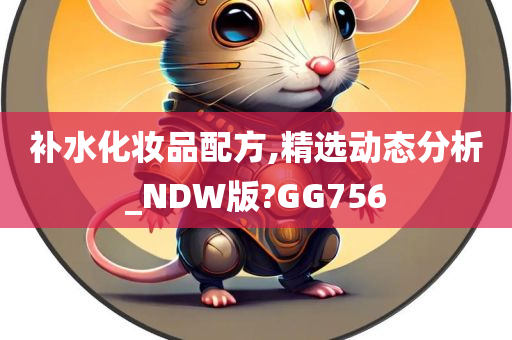 补水化妆品配方,精选动态分析_NDW版?GG756