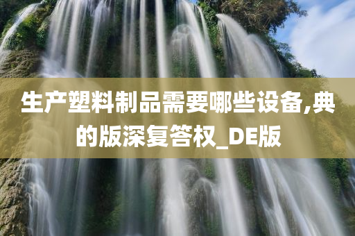 生产塑料制品需要哪些设备,典的版深复答权_DE版