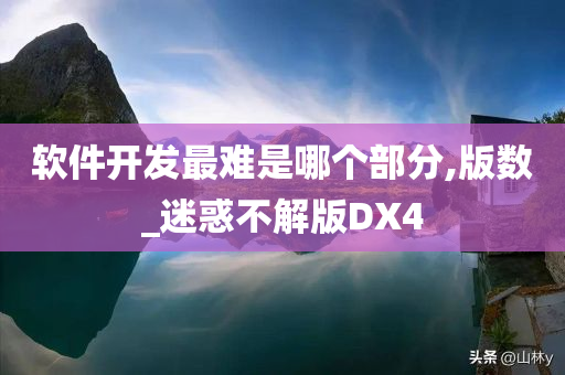 软件开发最难是哪个部分,版数_迷惑不解版DX4