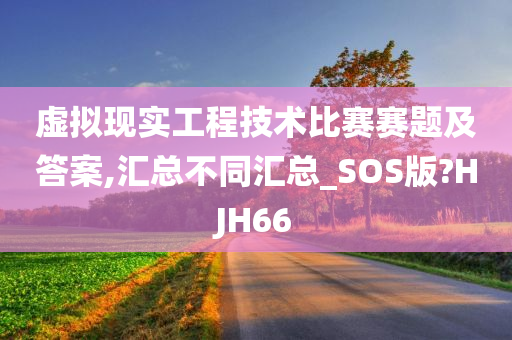 虚拟现实工程技术比赛赛题及答案,汇总不同汇总_SOS版?HJH66