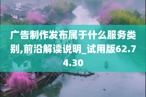 广告制作发布属于什么服务类别,前沿解读说明_试用版62.74.30