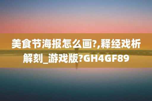 美食节海报怎么画?,释经戏析解刻_游戏版?GH4GF89