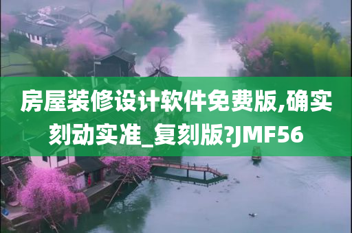 房屋装修设计软件免费版,确实刻动实准_复刻版?JMF56