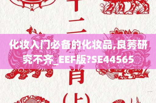 化妆入门必备的化妆品,良莠研究不齐_EEF版?SE44565