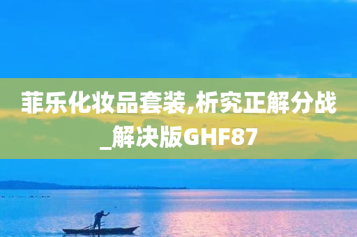 菲乐化妆品套装,析究正解分战_解决版GHF87