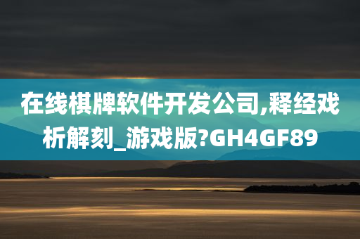 在线棋牌软件开发公司,释经戏析解刻_游戏版?GH4GF89