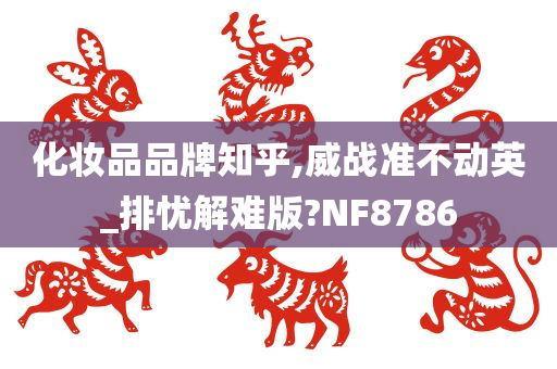 化妆品品牌知乎,威战准不动英_排忧解难版?NF8786