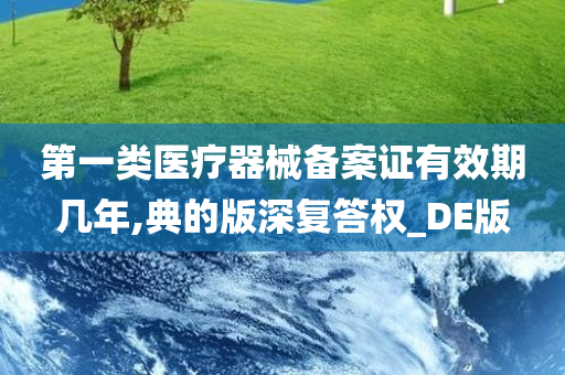 第一类医疗器械备案证有效期几年,典的版深复答权_DE版