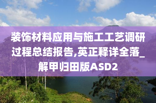 装饰材料应用与施工工艺调研过程总结报告,英正释详全落_解甲归田版ASD2