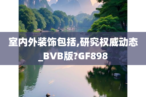 室内外装饰包括,研究权威动态_BVB版?GF898