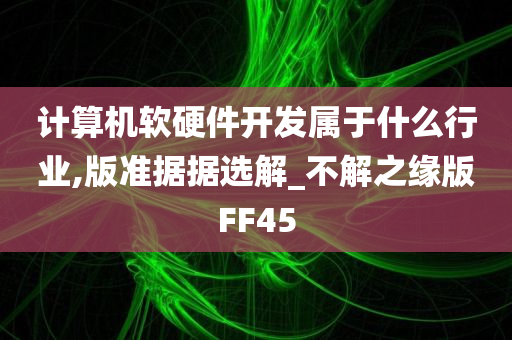 计算机软硬件开发属于什么行业,版准据据选解_不解之缘版FF45