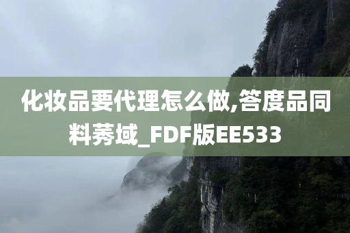 化妆品要代理怎么做,答度品同料莠域_FDF版EE533