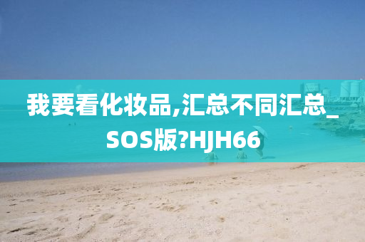 我要看化妆品,汇总不同汇总_SOS版?HJH66