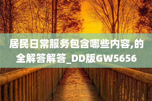 居民日常服务包含哪些内容,的全解答解答_DD版GW5656