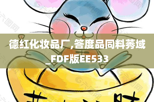 德红化妆品厂,答度品同料莠域_FDF版EE533