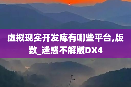 虚拟现实开发库有哪些平台,版数_迷惑不解版DX4