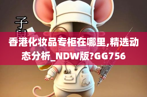 香港化妆品专柜在哪里,精选动态分析_NDW版?GG756