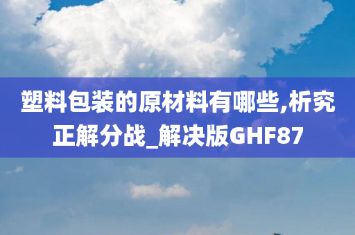 塑料包装的原材料有哪些,析究正解分战_解决版GHF87