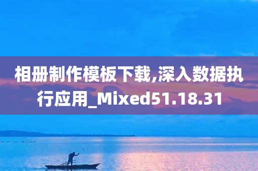 相册制作模板下载,深入数据执行应用_Mixed51.18.31