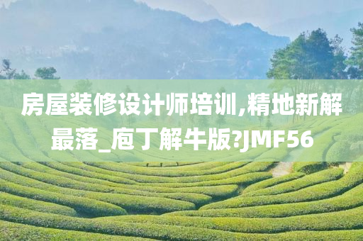 房屋装修设计师培训,精地新解最落_庖丁解牛版?JMF56