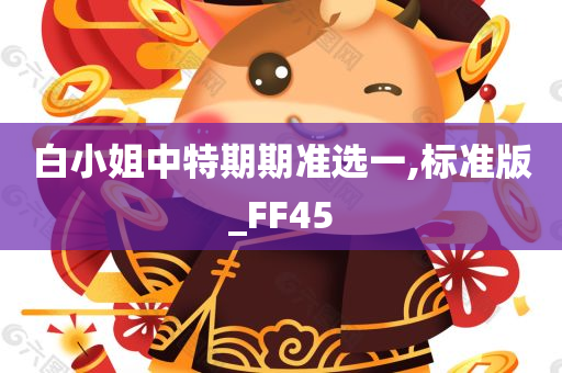 白小姐中特期期准选一,标准版_FF45