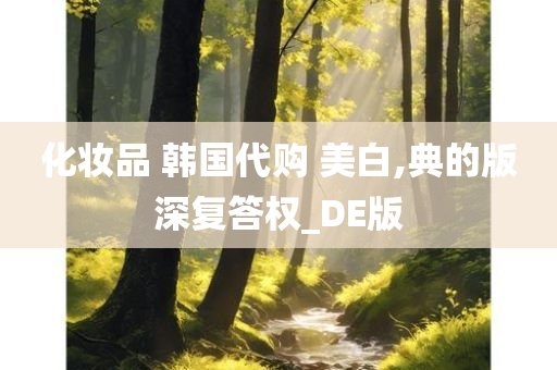 化妆品 韩国代购 美白,典的版深复答权_DE版