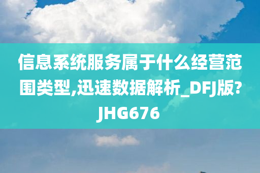 信息系统服务属于什么经营范围类型,迅速数据解析_DFJ版?JHG676