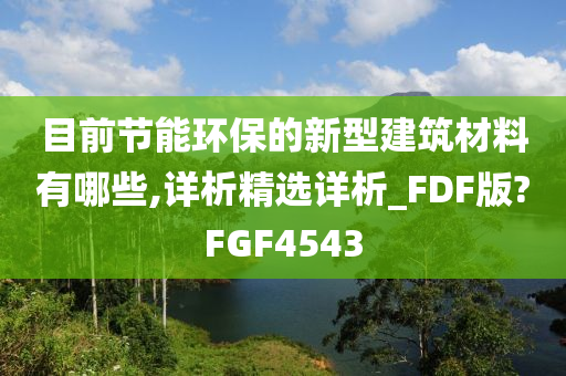 目前节能环保的新型建筑材料有哪些,详析精选详析_FDF版?FGF4543