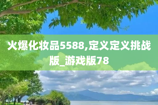 火爆化妆品5588,定义定义挑战版_游戏版78