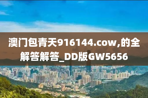 澳门包青天916144.cow,的全解答解答_DD版GW5656