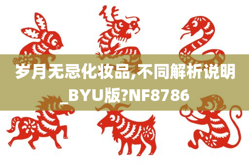 岁月无忌化妆品,不同解析说明_BYU版?NF8786