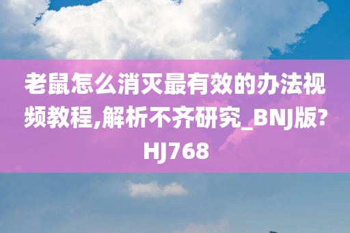 老鼠怎么消灭最有效的办法视频教程,解析不齐研究_BNJ版?HJ768