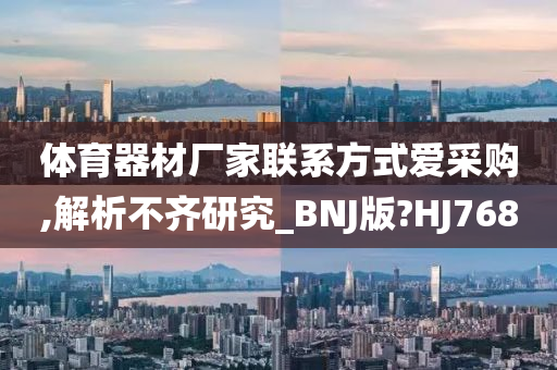 体育器材厂家联系方式爱采购,解析不齐研究_BNJ版?HJ768