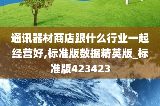 通讯器材商店跟什么行业一起经营好,标准版数据精英版_标准版423423