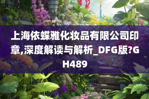 上海依蝶雅化妆品有限公司印章,深度解读与解析_DFG版?GH489