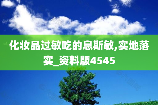 化妆品过敏吃的息斯敏,实地落实_资料版4545