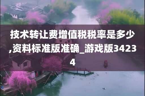 技术转让费增值税税率是多少,资料标准版准确_游戏版34234