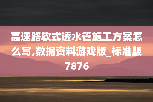 高速路软式透水管施工方案怎么写,数据资料游戏版_标准版7876